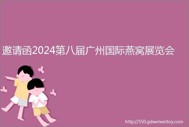 邀请函2024第八届广州国际燕窝展览会