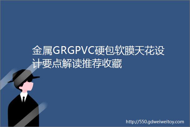 金属GRGPVC硬包软膜天花设计要点解读推荐收藏